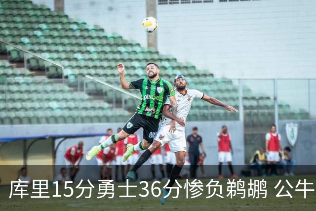 库里15分勇士36分惨负鹈鹕 公牛加时险胜火箭